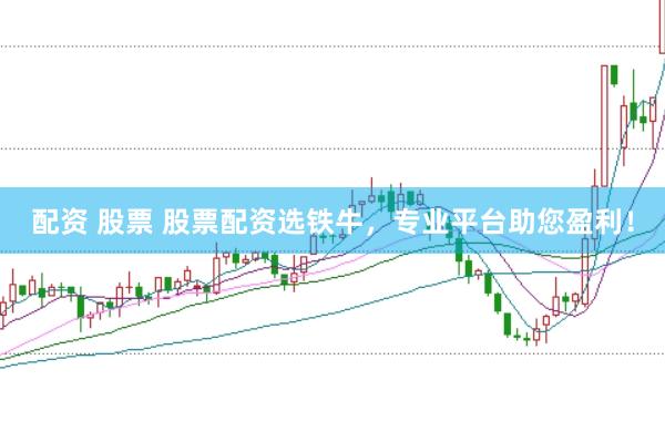 配资 股票 股票配资选铁牛，专业平台助您盈利！