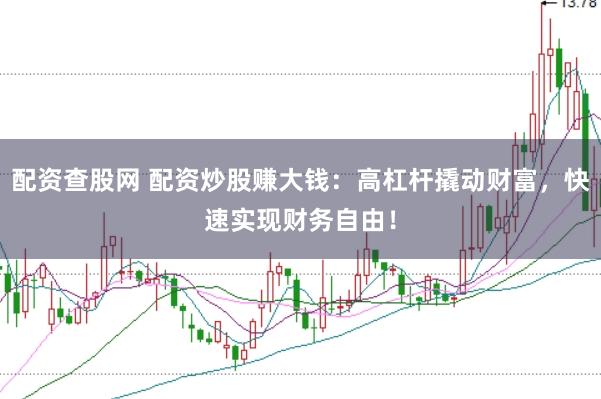 配资查股网 配资炒股赚大钱：高杠杆撬动财富，快速实现财务自由！