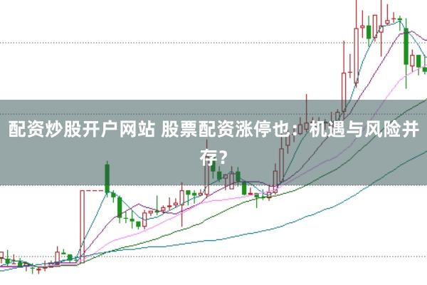 配资炒股开户网站 股票配资涨停也：机遇与风险并存？