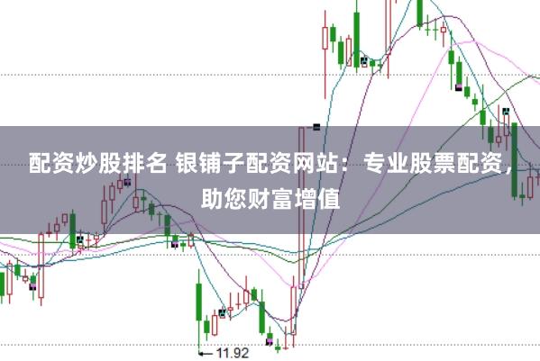 配资炒股排名 银铺子配资网站：专业股票配资，助您财富增值