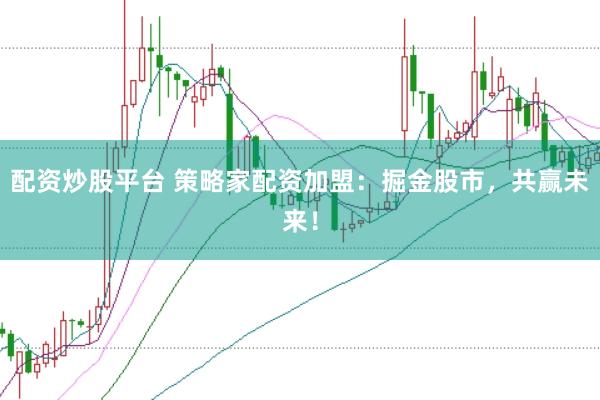 配资炒股平台 策略家配资加盟：掘金股市，共赢未来！