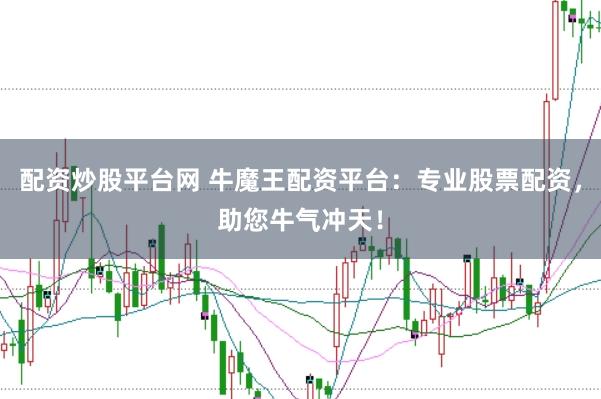 配资炒股平台网 牛魔王配资平台：专业股票配资，助您牛气冲天！