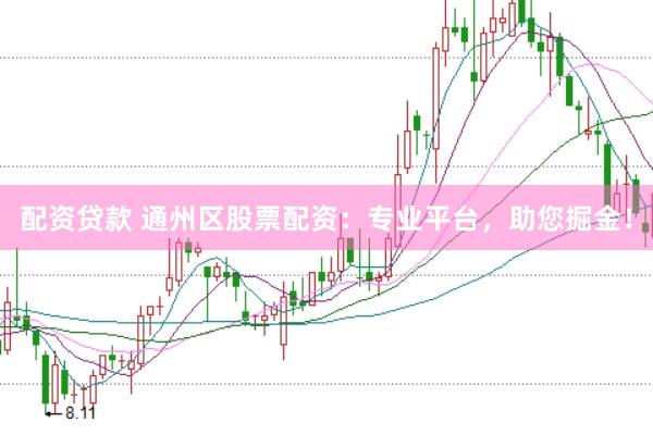 配资贷款 通州区股票配资：专业平台，助您掘金！