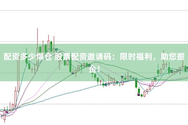 配资多少爆仓 股票配资邀请码：限时福利，助您掘金！