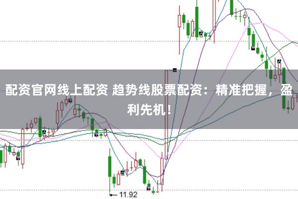 配资官网线上配资 趋势线股票配资：精准把握，盈利先机！