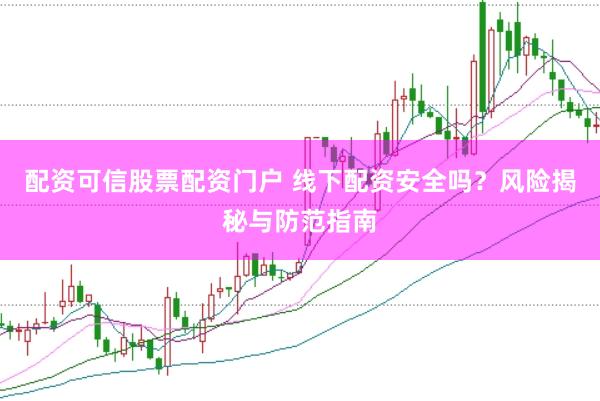 配资可信股票配资门户 线下配资安全吗？风险揭秘与防范指南