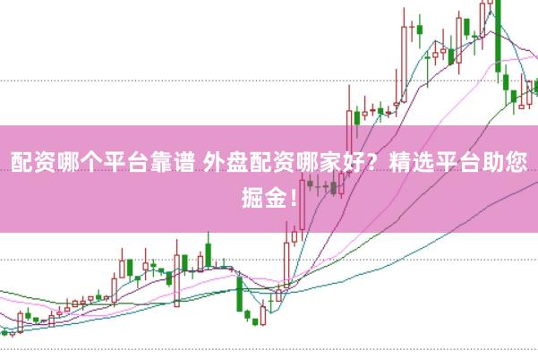 配资哪个平台靠谱 外盘配资哪家好？精选平台助您掘金！