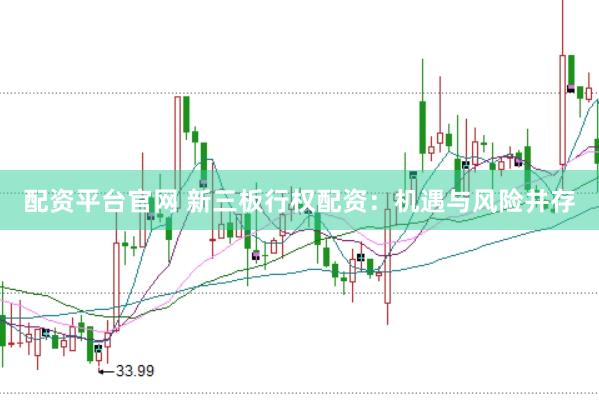 配资平台官网 新三板行权配资：机遇与风险并存