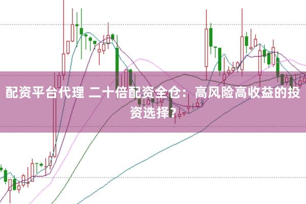 配资平台代理 二十倍配资全仓：高风险高收益的投资选择？