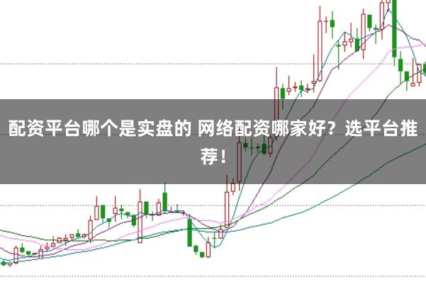 配资平台哪个是实盘的 网络配资哪家好？选平台推荐！