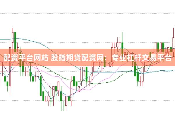 配资平台网站 股指期货配资网：专业杠杆交易平台