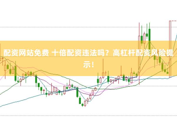 配资网站免费 十倍配资违法吗？高杠杆配资风险提示！