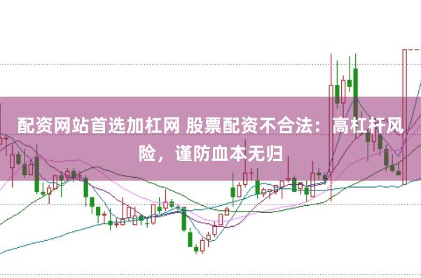 配资网站首选加杠网 股票配资不合法：高杠杆风险，谨防血本无归