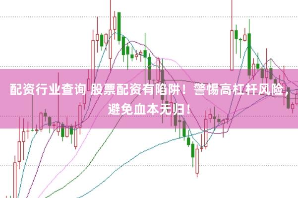 配资行业查询 股票配资有陷阱！警惕高杠杆风险，避免血本无归！