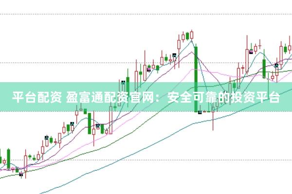 平台配资 盈富通配资官网：安全可靠的投资平台