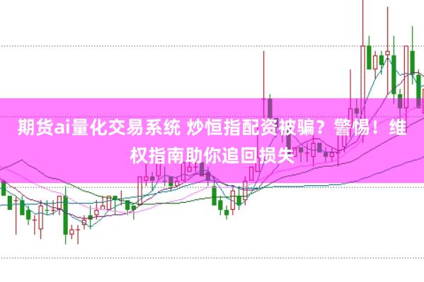 期货ai量化交易系统 炒恒指配资被骗？警惕！维权指南助你追回损失