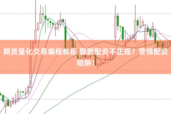 期货量化交易编程教程 翻翻配资不正规？警惕配资陷阱！