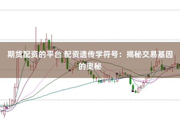 期货配资的平台 配资遗传学符号：揭秘交易基因的奥秘