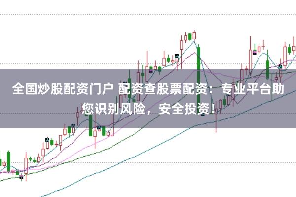 全国炒股配资门户 配资查股票配资：专业平台助您识别风险，安全投资！