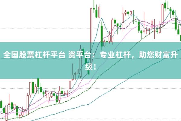 全国股票杠杆平台 资平台：专业杠杆，助您财富升级！