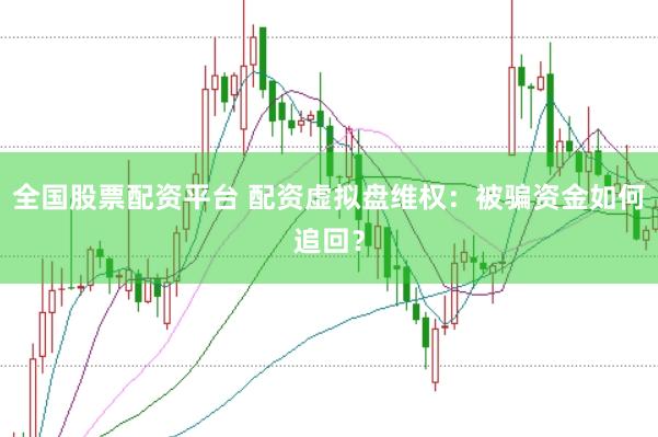 全国股票配资平台 配资虚拟盘维权：被骗资金如何追回？