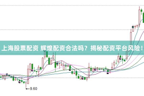 上海股票配资 辉煌配资合法吗？揭秘配资平台风险！