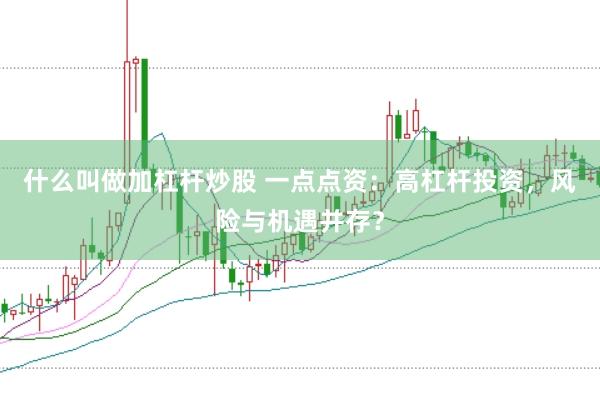 什么叫做加杠杆炒股 一点点资：高杠杆投资，风险与机遇并存？