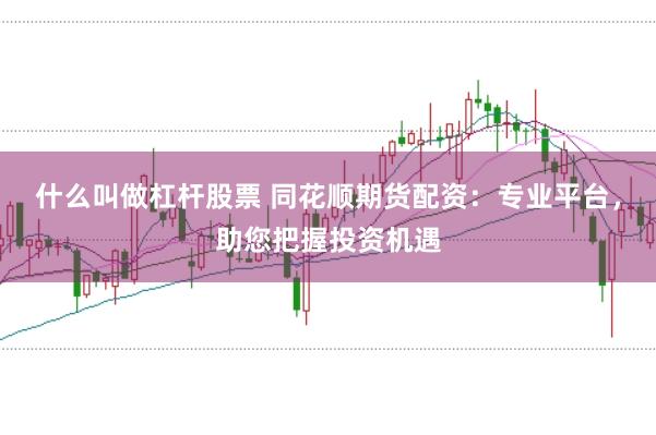 什么叫做杠杆股票 同花顺期货配资：专业平台，助您把握投资机遇