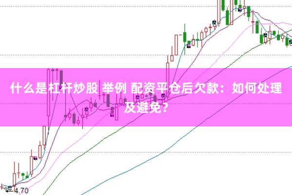 什么是杠杆炒股 举例 配资平仓后欠款：如何处理及避免？