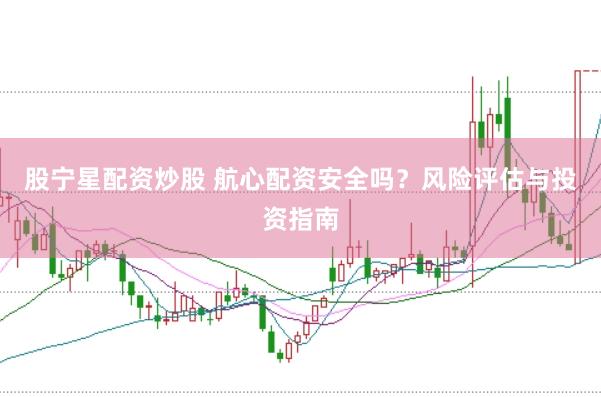 股宁星配资炒股 航心配资安全吗？风险评估与投资指南