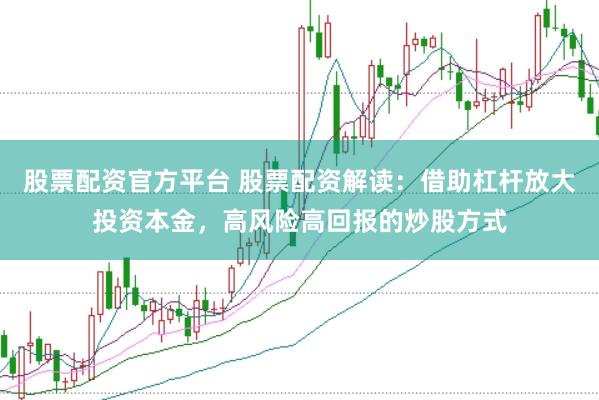 股票配资官方平台 股票配资解读：借助杠杆放大投资本金，高风险高回报的炒股方式