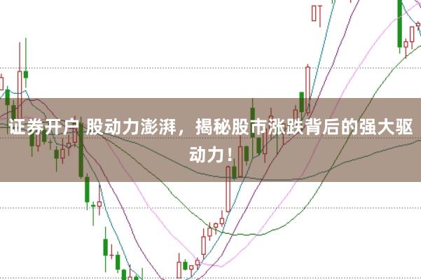 证券开户 股动力澎湃，揭秘股市涨跌背后的强大驱动力！