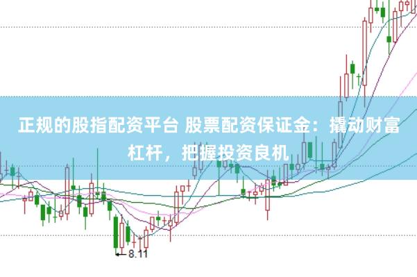 正规的股指配资平台 股票配资保证金：撬动财富杠杆，把握投资良机