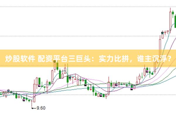 炒股软件 配资平台三巨头：实力比拼，谁主沉浮？