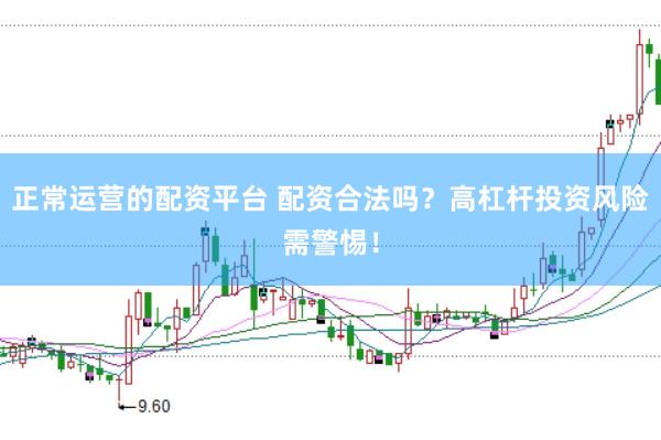 正常运营的配资平台 配资合法吗？高杠杆投资风险需警惕！