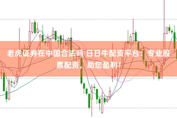 老虎证券在中国合法吗 日日牛配资平台：专业股票配资，助您盈利！