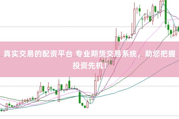 真实交易的配资平台 专业期货交易系统，助您把握投资先机！
