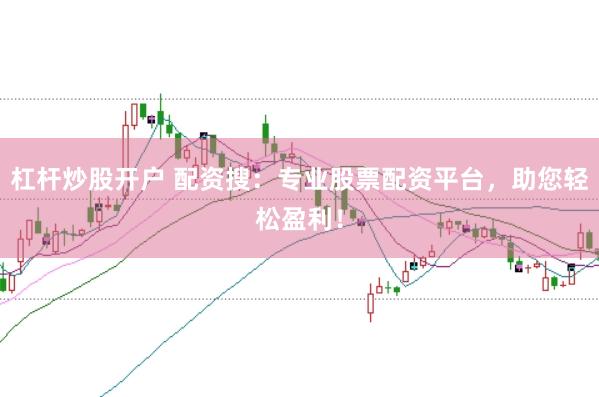 杠杆炒股开户 配资搜：专业股票配资平台，助您轻松盈利！