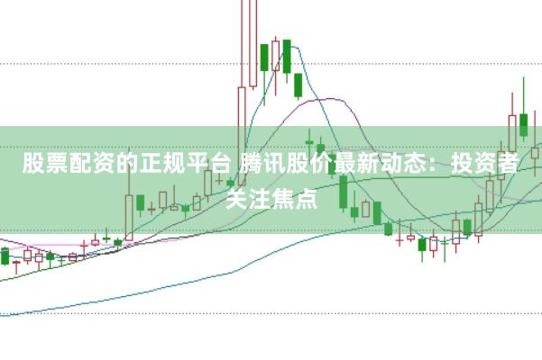 股票配资的正规平台 腾讯股价最新动态：投资者关注焦点