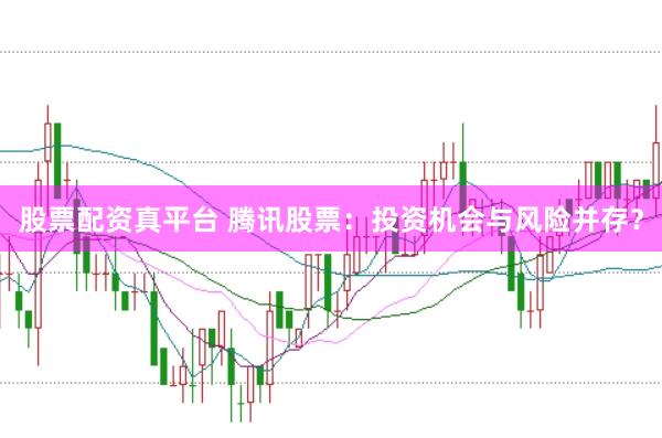 股票配资真平台 腾讯股票：投资机会与风险并存？