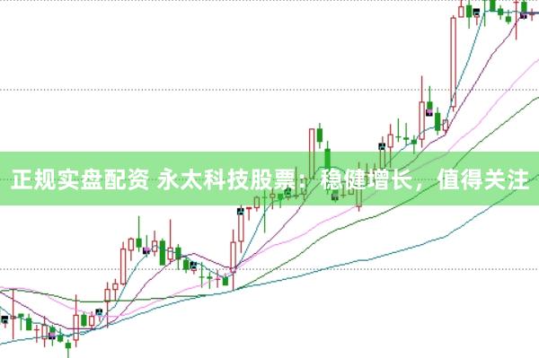 正规实盘配资 永太科技股票：稳健增长，值得关注