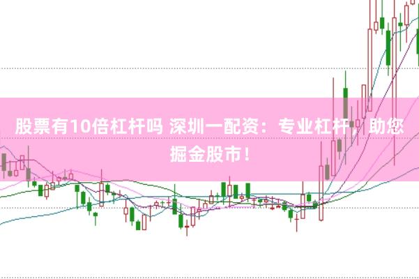 股票有10倍杠杆吗 深圳一配资：专业杠杆，助您掘金股市！
