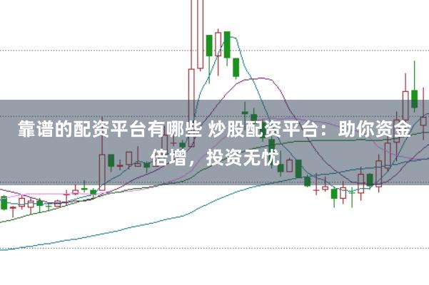 靠谱的配资平台有哪些 炒股配资平台：助你资金倍增，投资无忧