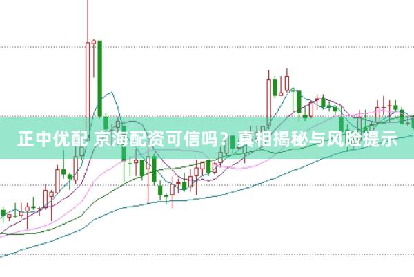 正中优配 京海配资可信吗？真相揭秘与风险提示