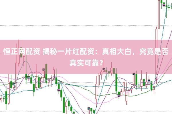 恒正网配资 揭秘一片红配资：真相大白，究竟是否真实可靠？