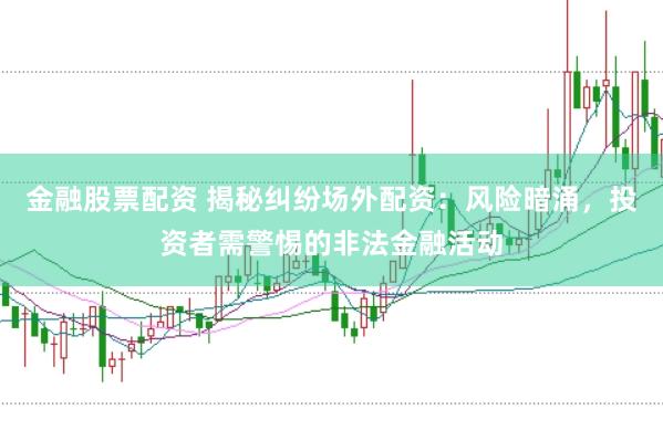 金融股票配资 揭秘纠纷场外配资：风险暗涌，投资者需警惕的非法金融活动