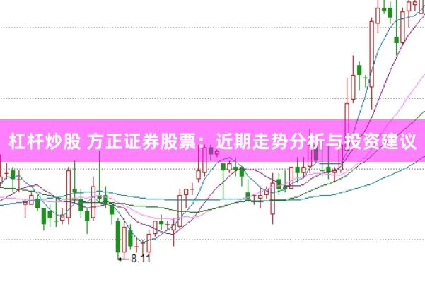 杠杆炒股 方正证券股票：近期走势分析与投资建议