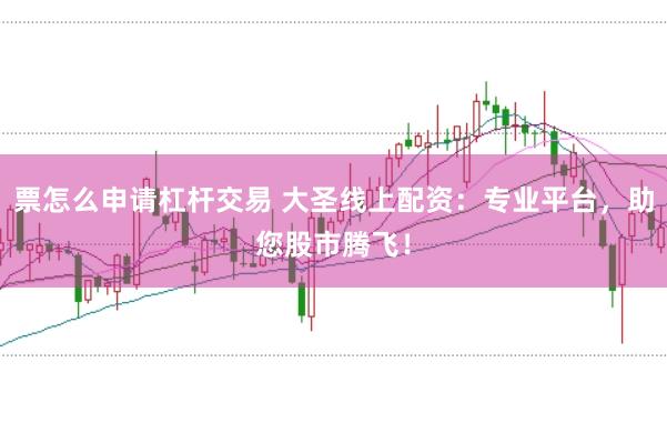 票怎么申请杠杆交易 大圣线上配资：专业平台，助您股市腾飞！
