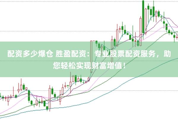 配资多少爆仓 胜盈配资：专业股票配资服务，助您轻松实现财富增值！