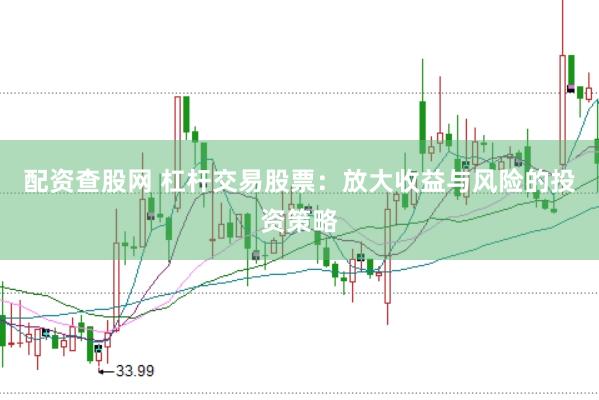 配资查股网 杠杆交易股票：放大收益与风险的投资策略